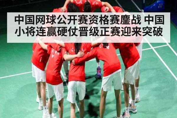 中国网球公开赛资格赛鏖战 中国小将连赢硬仗晋级正赛迎来突破